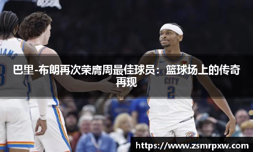 巴里-布朗再次荣膺周最佳球员：篮球场上的传奇再现