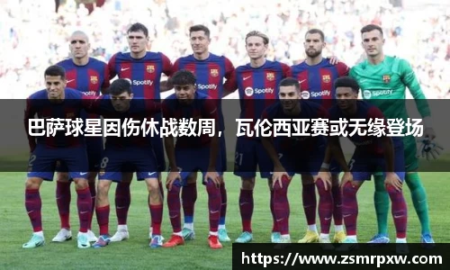 巴萨球星因伤休战数周，瓦伦西亚赛或无缘登场