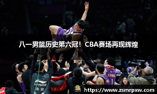 八一男篮历史第六冠！CBA赛场再现辉煌