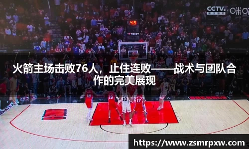 火箭主场击败76人，止住连败——战术与团队合作的完美展现