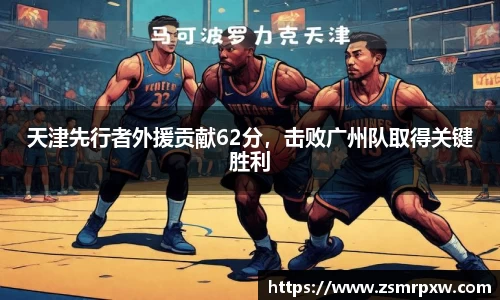 天津先行者外援贡献62分，击败广州队取得关键胜利