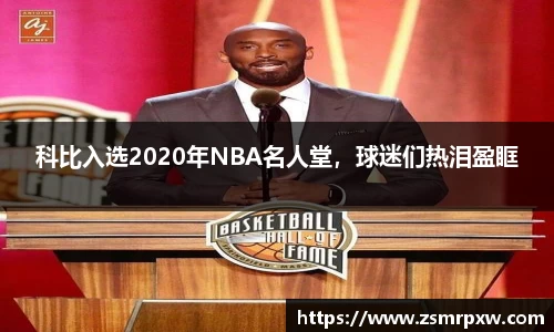 科比入选2020年NBA名人堂，球迷们热泪盈眶