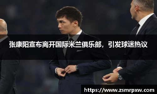 张康阳宣布离开国际米兰俱乐部，引发球迷热议