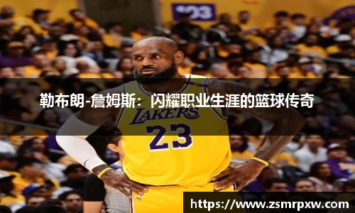 勒布朗-詹姆斯：闪耀职业生涯的篮球传奇
