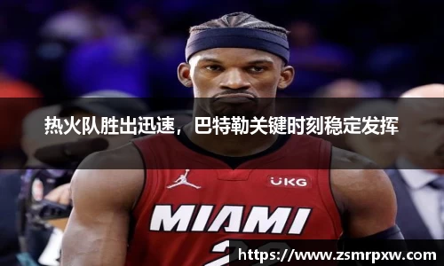 热火队胜出迅速，巴特勒关键时刻稳定发挥