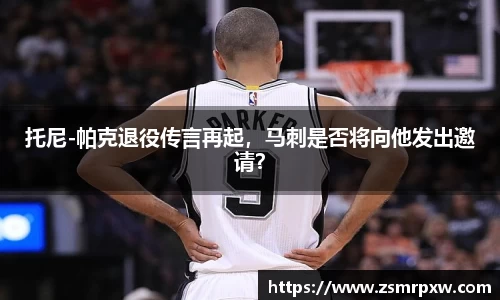 托尼-帕克退役传言再起，马刺是否将向他发出邀请？