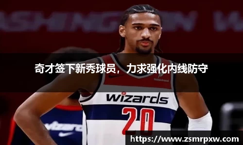奇才签下新秀球员，力求强化内线防守