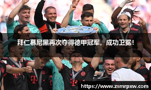 拜仁慕尼黑再次夺得德甲冠军，成功卫冕！
