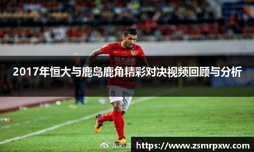2017年恒大与鹿岛鹿角精彩对决视频回顾与分析