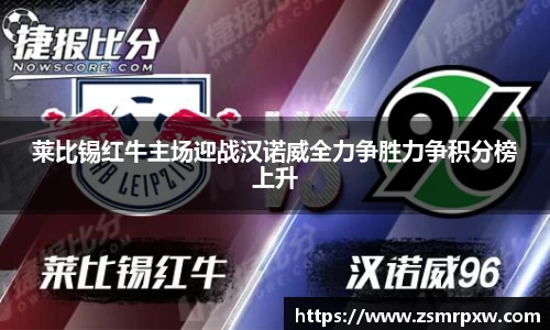 莱比锡红牛主场迎战汉诺威全力争胜力争积分榜上升