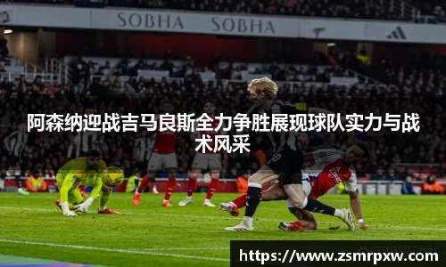 阿森纳迎战吉马良斯全力争胜展现球队实力与战术风采