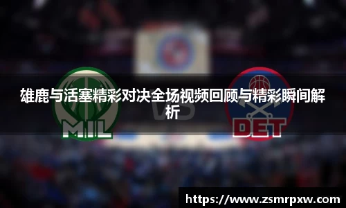 雄鹿与活塞精彩对决全场视频回顾与精彩瞬间解析