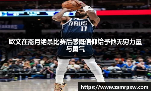 欧文在斋月绝杀比赛后感慨信仰给予他无穷力量与勇气