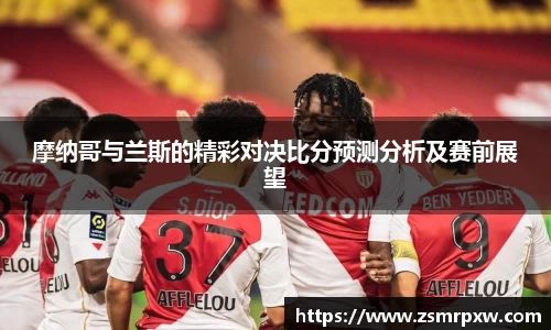 摩纳哥与兰斯的精彩对决比分预测分析及赛前展望