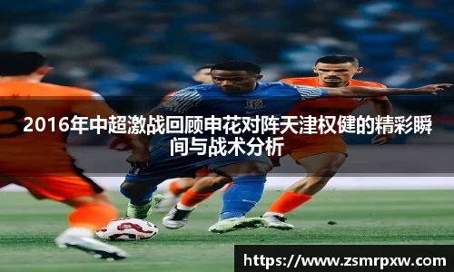 2016年中超激战回顾申花对阵天津权健的精彩瞬间与战术分析