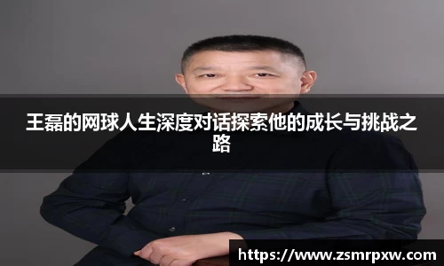 王磊的网球人生深度对话探索他的成长与挑战之路